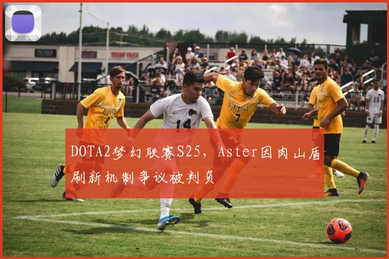 DOTA2梦幻联赛S25，Aster因肉山盾刷新机制争议被判负