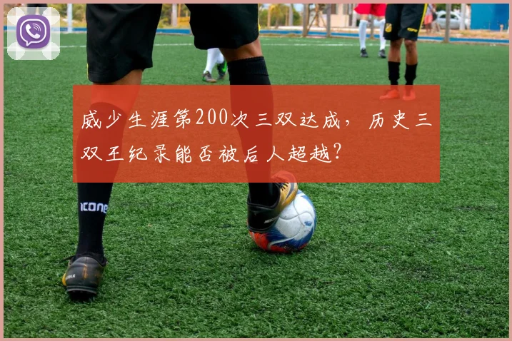 威少生涯第200次三双达成,历史三双王纪录能否被后人超越?